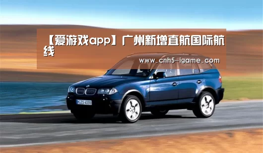 【爱游戏app】广州新增直航国际航线(图1) 爱游戏官网