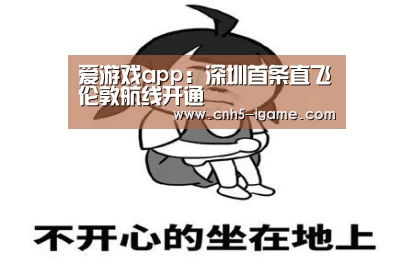 爱游戏app:深圳首条直飞伦敦航线开通(图4) 爱游戏官网