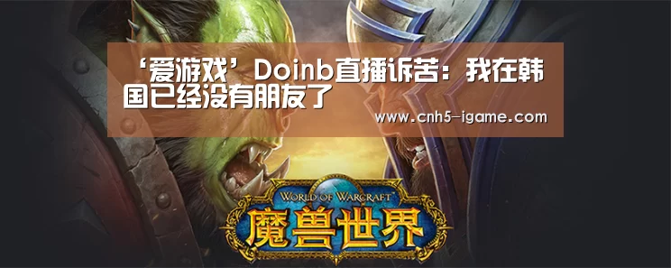 ‘爱游戏’Doinb直播诉苦:我在韩国已经没有朋友了(图2) 爱游戏app