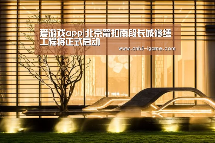 爱游戏app|北京箭扣南段长城修缮工程将正式启动(图3) 爱游戏app