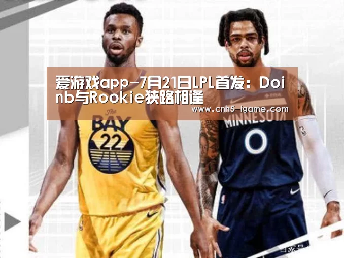 爱游戏app-7月21日LPL首发:Doinb与Rookie狭路相逢(图2) 爱游戏app